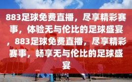 883足球免费直播，尽享精彩赛事，体验无与伦比的足球盛宴，883足球免费直播，尽享精彩赛事，畅享无与伦比的足球盛宴