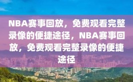 NBA赛事回放，免费观看完整录像的便捷途径，NBA赛事回放，免费观看完整录像的便捷途径