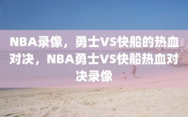 NBA录像，勇士VS快船的热血对决，NBA勇士VS快船热血对决录像