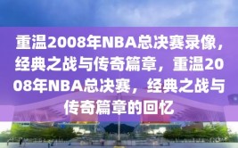 重温2008年NBA总决赛录像，经典之战与传奇篇章，重温2008年NBA总决赛，经典之战与传奇篇章的回忆