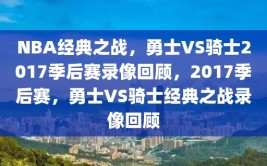 NBA经典之战，勇士VS骑士2017季后赛录像回顾，2017季后赛，勇士VS骑士经典之战录像回顾