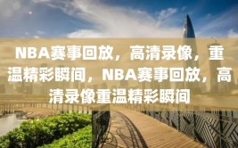 NBA赛事回放，高清录像，重温精彩瞬间，NBA赛事回放，高清录像重温精彩瞬间