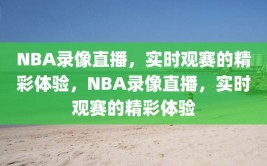 NBA录像直播，实时观赛的精彩体验，NBA录像直播，实时观赛的精彩体验