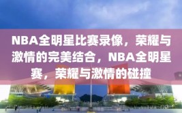 NBA全明星比赛录像，荣耀与激情的完美结合，NBA全明星赛，荣耀与激情的碰撞