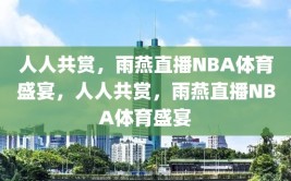 人人共赏，雨燕直播NBA体育盛宴，人人共赏，雨燕直播NBA体育盛宴