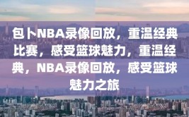 包卜NBA录像回放，重温经典比赛，感受篮球魅力，重温经典，NBA录像回放，感受篮球魅力之旅