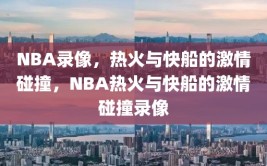 NBA录像，热火与快船的激情碰撞，NBA热火与快船的激情碰撞录像