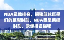 NBA录像排名，揭秘篮球巨星们的荣耀时刻，NBA巨星荣耀时刻，录像排名揭秘