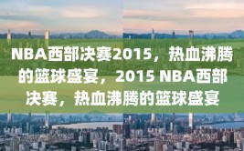 NBA西部决赛2015，热血沸腾的篮球盛宴，2015 NBA西部决赛，热血沸腾的篮球盛宴