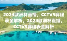 2024欧洲杯直播，CCTV5赛程表全解析，2024欧洲杯直播，CCTV5赛程表全解析