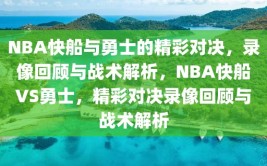 NBA快船与勇士的精彩对决，录像回顾与战术解析，NBA快船VS勇士，精彩对决录像回顾与战术解析