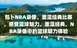 包卜NBA录像，重温经典比赛，感受篮球魅力，重温经典，NBA录像中的篮球魅力体验