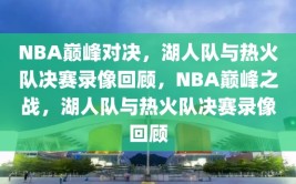 NBA巅峰对决，湖人队与热火队决赛录像回顾，NBA巅峰之战，湖人队与热火队决赛录像回顾