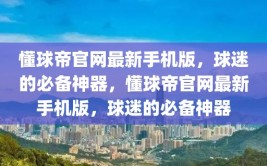 懂球帝官网最新手机版，球迷的必备神器，懂球帝官网最新手机版，球迷的必备神器