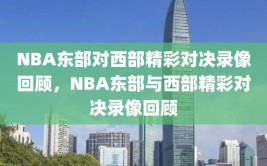 NBA东部对西部精彩对决录像回顾，NBA东部与西部精彩对决录像回顾