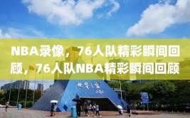 NBA录像，76人队精彩瞬间回顾，76人队NBA精彩瞬间回顾