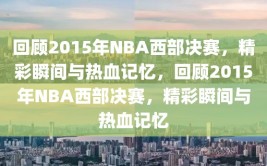 回顾2015年NBA西部决赛，精彩瞬间与热血记忆，回顾2015年NBA西部决赛，精彩瞬间与热血记忆