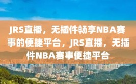 JRS直播，无插件畅享NBA赛事的便捷平台，JRS直播，无插件NBA赛事便捷平台