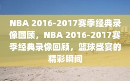 NBA 2016-2017赛季经典录像回顾，NBA 2016-2017赛季经典录像回顾，篮球盛宴的精彩瞬间