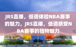 JRS直播，低调体验NBA赛事的魅力，JRS直播，低调感受NBA赛事的独特魅力