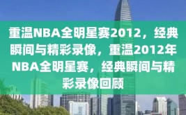 重温NBA全明星赛2012，经典瞬间与精彩录像，重温2012年NBA全明星赛，经典瞬间与精彩录像回顾