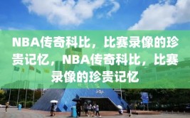 NBA传奇科比，比赛录像的珍贵记忆，NBA传奇科比，比赛录像的珍贵记忆