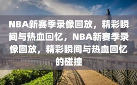 NBA新赛季录像回放，精彩瞬间与热血回忆，NBA新赛季录像回放，精彩瞬间与热血回忆的碰撞