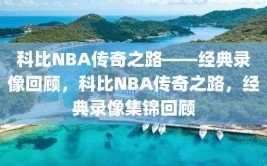 科比NBA传奇之路——经典录像回顾，科比NBA传奇之路，经典录像集锦回顾