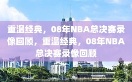 重温经典，08年NBA总决赛录像回顾，重温经典，08年NBA总决赛录像回顾