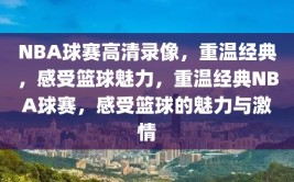 NBA球赛高清录像，重温经典，感受篮球魅力，重温经典NBA球赛，感受篮球的魅力与激情