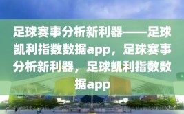 足球赛事分析新利器——足球凯利指数数据app，足球赛事分析新利器，足球凯利指数数据app