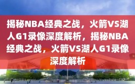 揭秘NBA经典之战，火箭VS湖人G1录像深度解析，揭秘NBA经典之战，火箭VS湖人G1录像深度解析