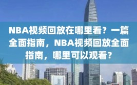 NBA视频回放在哪里看？一篇全面指南，NBA视频回放全面指南，哪里可以观看？