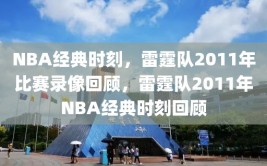 NBA经典时刻，雷霆队2011年比赛录像回顾，雷霆队2011年NBA经典时刻回顾